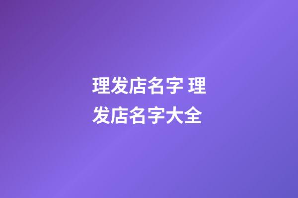 理发店名字 理发店名字大全-第1张-店铺起名-玄机派